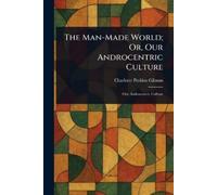 Charlotte Perkins Gil The Man-Made World; Or, Our Androcentric Cult (Tascabile)