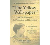 Charlotte Perkins Gilman's "The Yellow Wall-Paper" and the History of Its Publication and Reception: A Critical Edition and Documentary Casebook