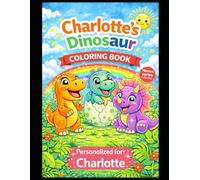 Charlotte’s Dinosaur Coloring Book: A Personalized Coloring Book with Cute Dinosaurs: A Personalized Dinosaur Coloring Adventure for Kids - Featuring Charlotte in Every Page