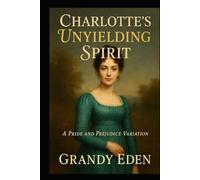 Charlotte's Unyielding Spirit: A Charlotte Lucas Pride and Prejudice Variation