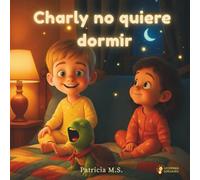Charly no quiere dormir.: Un cuento infantil para dormir que ayuda a relajar y soñar: Un cuento ilustrado para la hora de dormir: 1