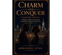 Charm and Conquer Expanded Edition: A modern guide to attraction, courtship, and real connection