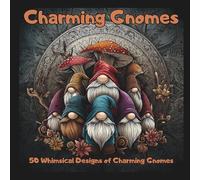 Charming Gnomes: 50 Whimsical Designs of Charming Gnomes!: 50 Enchanting Garden Gnome Designs for Relaxation and Creative Fun