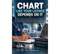 CHART LIKE YOUR LICENSE DEPENDS ON IT: The Ultimate Nursing Documentation Handbook for Accurate Clinical Charting, Legal Risk Awareness, Patient Safety, and Professional License Protection