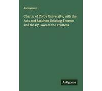 Charter of Colby University, with the Acts and Resolves Relating Thereto and the by Laws of the Trustees