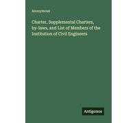 Charter, Supplemental Charters, by-laws, and List of Members of the Institution of Civil Engineers