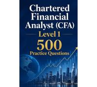Chartered Financial Analyst (CFA) Level 1 500 Practice Questions: Master the Level I Curriculum with 500 Realistic Mock Exam Questions and Detailed Answer Explanations