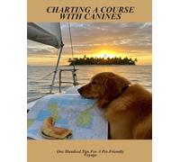 Charting A Course With Canines: One Hundred Tips For A Pet-Friendly Voyage