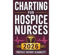 Charting for Hospice Nurses: Step-by-Step Documentation Templates, Narrative Note Examples, and Compliance Strategies to Chart With Confidence and Protect Patient Eligibility