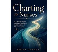 Charting for Nurses: A Practical Guide to Accurate, Legal, and Efficient Clinical Documentation