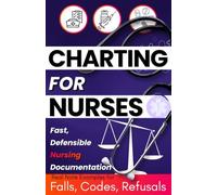 Charting for Nurses: Fast, Defensible Nursing Documentation for New Grad RNs - Real Note Examples for Falls, Codes, Refusals & Every Shift Where Your ... Is On the Line, From Med-Surg to Home Health
