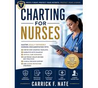 Charting for Nurses: Master Legally Defensible Nursing Documentation with Step-by-Step Charting Templates, Narrative Note Examples, Critical Care ... Decision Support, and License Protection