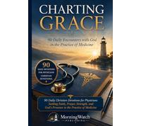 Charting Grace: 90 Daily Christian Devotions for Physicians Seeking Faith, Prayer, Strength, and God’s Presence in the Practice of Medicine