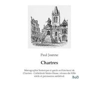 Chartres: Monographie historique et guide architectural de Chartres - Cathédrale Notre-Dame, vitraux du XIIIe siècle et patrimoine médiéval.