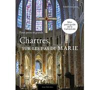Chartres sur les pas de Marie : Petit guide de la cathédrale pour petits et gran: Partez en famille à la découverte des merveilles de la cathédrale de Chartres