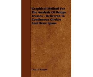 Chas. E. Greene Graphical Method For The Analysis Of Bridge Trusses (Tascabile)