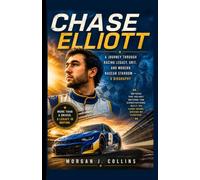 Chase Elliott: A Journey Through Racing Legacy, Grit, and Modern NASCAR Stardom - A Biography