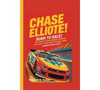 CHASE ELLIOTT: Born to Race! The Story of NASCAR’s Youngest Champion and His Journey from Kid Racer to Racing Legend (A Biography Book For Kids)
