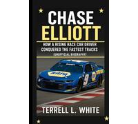 CHASE ELLIOTT: How a Rising Race Car Driver Conquered the Fastest Tracks (Unofficial Biography)