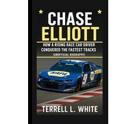 CHASE ELLIOTT: How a Rising Race Car Driver Conquered the Fastest Tracks (Unofficial Biography)