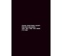 "CHASE EVERYTHING EXCEPT FOR LOVE AND DEATH. THEY WILL FIND YOU WHEN IT’S TIME.": Lined Composition Notebook (B5 Standard Paper Size)