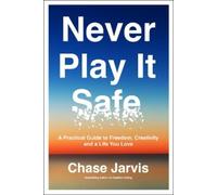 Never Play It Safe: A Practical Guide to Freedom, Creativity, and a Life You