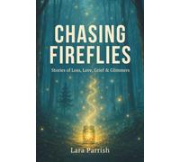 Chasing Fireflies: Loss, Love, Grief & Glimmers