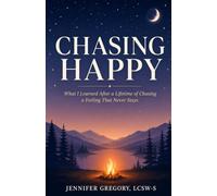 Chasing Happy: What I Learned After a Lifetime of Chasing a Feeling That Never Stays