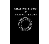 Chasing Light & Perfect Shots: A Photographer’s Journal for Capturing the Perfect Moment