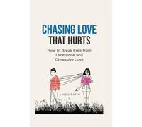 Chasing Love That Hurts: How to Break Free from Limerence and Obsessive Love