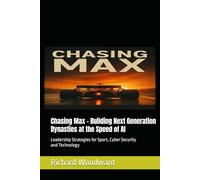 Chasing Max - Building Next Generation Dynasties at the Speed of AI: Leadership Strategies for Sport, Cyber Security, Technology and Grand Prix in the Era of AI