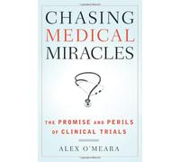Chasing Medical Miracles: The Promise and Perils of Clinical Trials