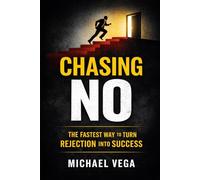 Chasing No: How Collecting Rejections Became My Fastest Path to Success: Turn Fear of Rejection Into Confidence, Opportunity, and Income