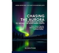 Chasing the Aurora: Your Essential Guide to Seeing the Northern Lights: First-Timer's Tips for Witnessing the Magical Celestial Display