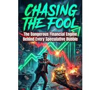 Chasing the Fool: The Dangerous Financial Engine Behind Every Speculative Bubble