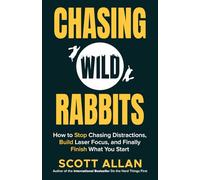 Chasing Wild Rabbits: How to Stop Chasing Distractions, Build Laser Focus, and Finally Finish What You Start: 8