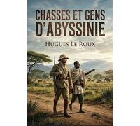 Chasses et gens d'Abyssinie: Une exploration captivante de l'Abyssinie à travers les récits de chasse et les rencontres avec ses habitants