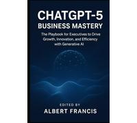 Chat GPT-5 Business Mastery: The Playbook for Executives to Drive Growth, Innovation, and Efficiency with Generative AI
