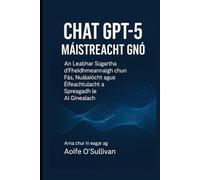 Chat GPT-5 Máistreacht Gnó: An Leabhar Súgartha d’Fheidhmeannaigh chun Fás, Nuálaíocht agus Éifeachtúlacht a Spreagadh le AI Ginealach