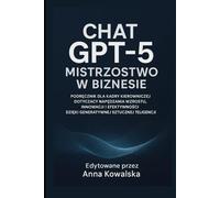 Chat GPT-5 Mistrzostwo w biznesie: Podręcznik dla kadry kierowniczej dotyczący napędzania wzrostu, innowacji i efektywności dzięki generatywnej sztucznej inteligencji