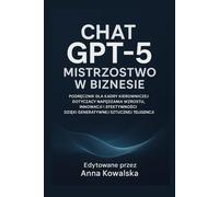 Chat GPT-5 Mistrzostwo w biznesie: Podręcznik dla kadry kierowniczej dotyczący napędzania wzrostu, innowacji i efektywności dzięki generatywnej sztucznej inteligencji