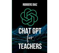 Chat Gpt for Teachers: Harnessing AI for the Classroom: The Teacher's Guide to Language Models in Education. AI Prompts Engineering for Educators for Effective Teaching and Learning