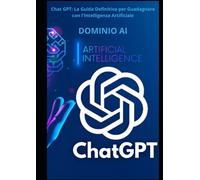 Chat GPT: La Guida Definitiva per Guadagnare con l'Intelligenza Artificiale: Sfrutta il potenziale delle chat GPT per trasformare il tuo guadagno online