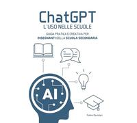 Chat-gpt L'uso nelle scuole: Guida pratica e creativa per insegnanti della scuola secondaria