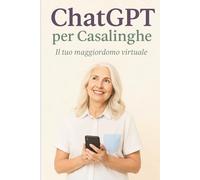 chat GPT per casalinghe: Il tuo maggiordomo virtuale: Guida amichevole all’intelligenza artificiale (IA): semplifica la vita domestica, risparmia tempo e organizza meglio le tue giornate