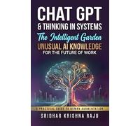 Chat GPT & Thinking in Systems: The Intelligent Garden: Unusual AI Knowledge for the Future of Work - A Practical Guide to Human Augmentation (More Actionable Than AI for Beginners)