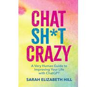 Chat Sh*t Crazy: A Very Human Guide to Improving Your Life With Chatgpt