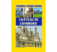 Château De Chambord Travel Guide: Discover The Royal Grandeur, Hidden Corners, And Timeless Beauty Of Chambord