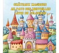 Châteaux Magiques Au Pays Des Merveilles Livre De Coloriage: Qu'il s'agisse d'une imposante forteresse sur une colline ou d'un mystérieux château ... de magie et d'aventure vous attendent.