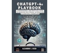 CHATGPT-4o PLAYBOOK: Step-by-Step Strategies for Leveraging AI in Work, Education, and Business: A Professional and Practical Guide to Seamless Multimodal Interaction in Your Daily Workflow